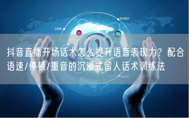 抖音直播开场话术怎么提升语音表现力？配合语速/停顿/重音的沉