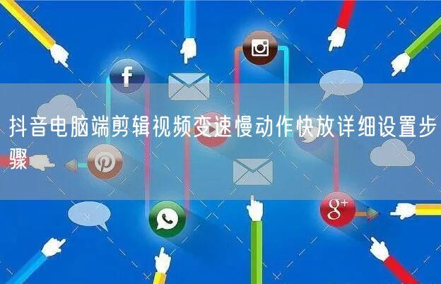 抖音电脑端剪辑视频变速慢动作快放详细设置步骤