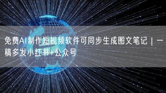 免费AI制作短视频软件可同步生成图文笔记｜一稿多发小红书+公