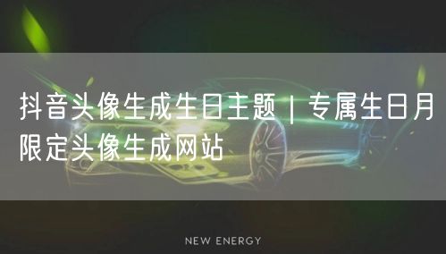 抖音头像生成生日主题｜专属生日月限定头像生成网站