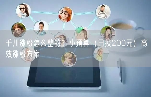 千川涨粉怎么整的？小预算（日投200元）高效涨粉方案
