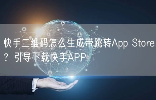 快手二维码怎么生成带跳转App Store？引导下载快手APP