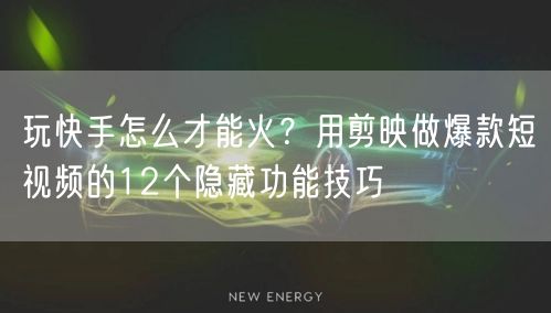 玩快手怎么才能火？用剪映做爆款短视频的12个隐藏功能技巧