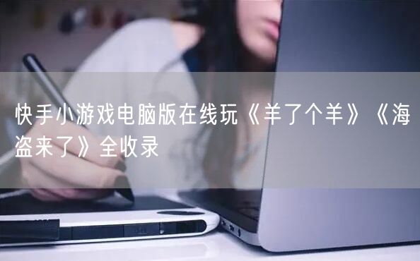 快手小游戏电脑版在线玩《羊了个羊》《海盗来了》全收录