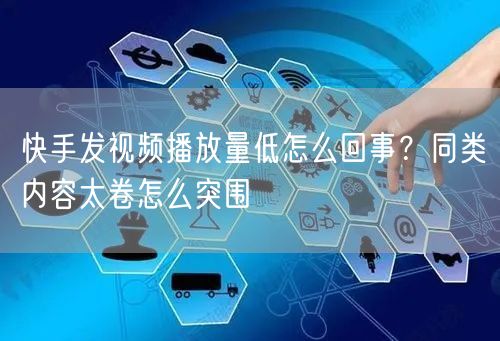 快手发视频播放量低怎么回事？同类内容太卷怎么突围