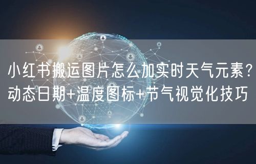小红书搬运图片怎么加实时天气元素？动态日期+温度图标+节气视觉化技巧
