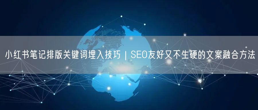 小红书笔记排版关键词埋入技巧｜SEO友好又不生硬的文案融合方法