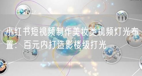 小红书短视频制作美妆类视频灯光布置：百元内打造影楼级打光