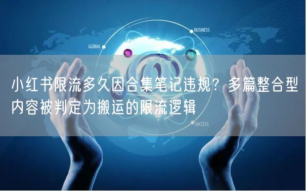 小红书限流多久因合集笔记违规？多篇整合型内容被判定为搬运的限流逻辑