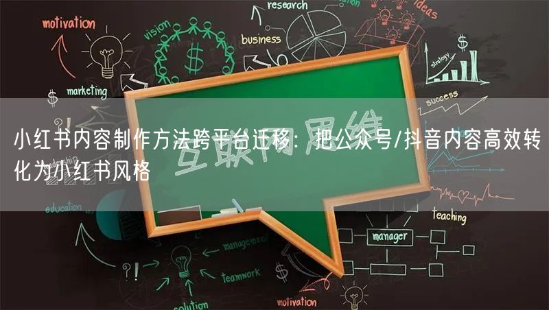 小红书内容制作方法跨平台迁移：把公众号/抖音内容高效转化为小红书风格