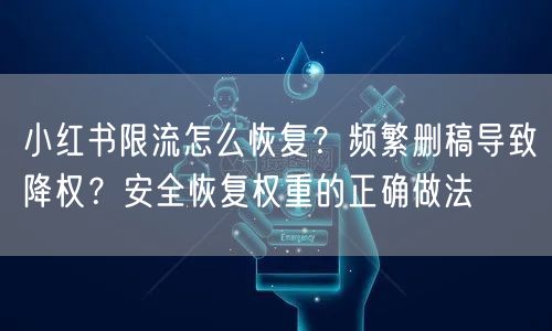 小红书限流怎么恢复？频繁删稿导致降权？安全恢复权重的正确做法