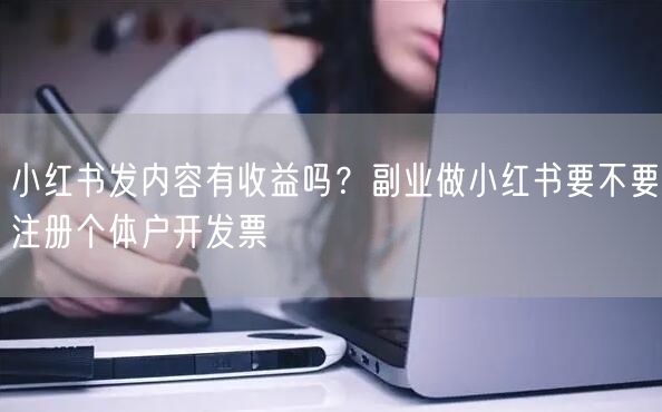小红书发内容有收益吗？副业做小红书要不要注册个体户开发票