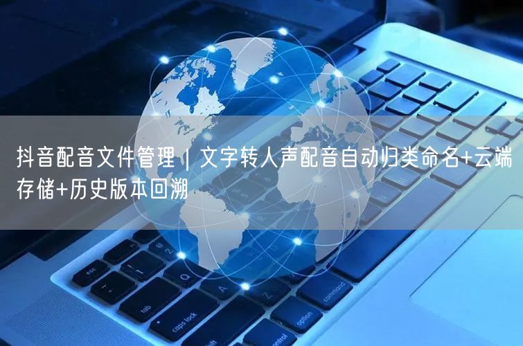 抖音配音文件管理｜文字转人声配音自动归类命名+云端存储+历史版本回溯