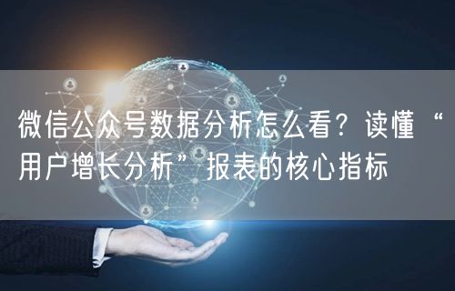 微信公众号数据分析怎么看？读懂“用户增长分析”报表的核心指标