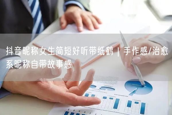 抖音昵称女生简短好听带纸鹤｜手作感/治愈系昵称自带故事感