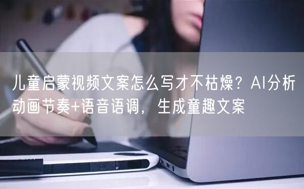 儿童启蒙视频文案怎么写才不枯燥？AI分析动画节奏+语音语调，