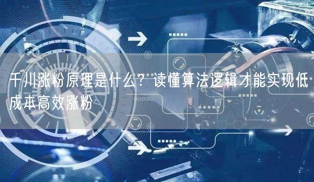 千川涨粉原理是什么？读懂算法逻辑才能实现低成本高效涨粉