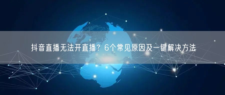抖音直播无法开直播？6个常见原因及一键解决方法
