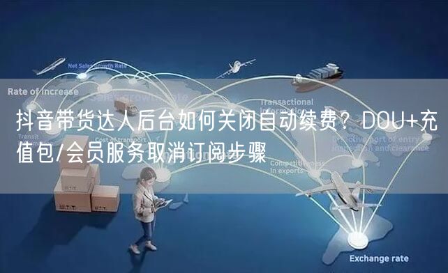 抖音带货达人后台如何关闭自动续费？DOU+充值包/会员服务取