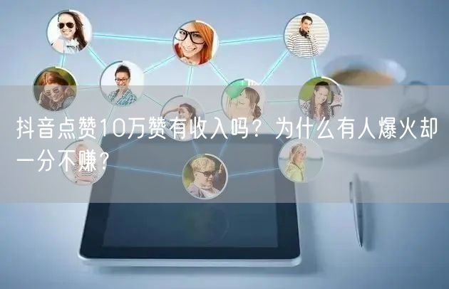 抖音点赞10万赞有收入吗？为什么有人爆火却一分不赚？
