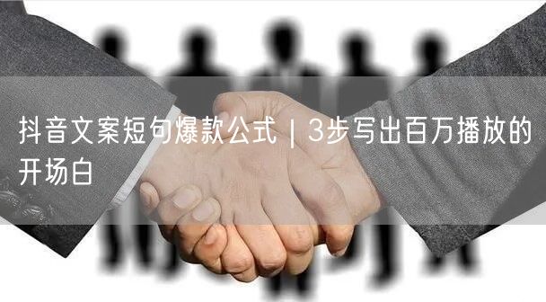 抖音文案短句爆款公式|3步写出百万播放的开场白