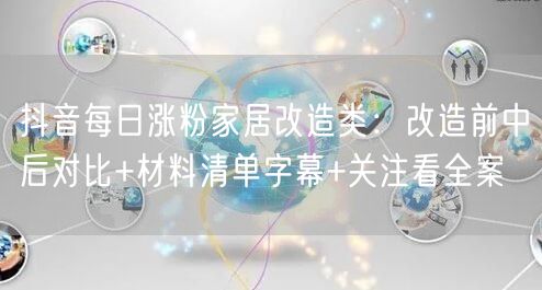 抖音每日涨粉家居改造类：改造前中后对比+材料清单字幕+关注看