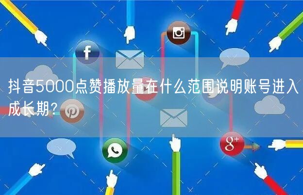 抖音5000点赞播放量在什么范围说明账号进入成长期？