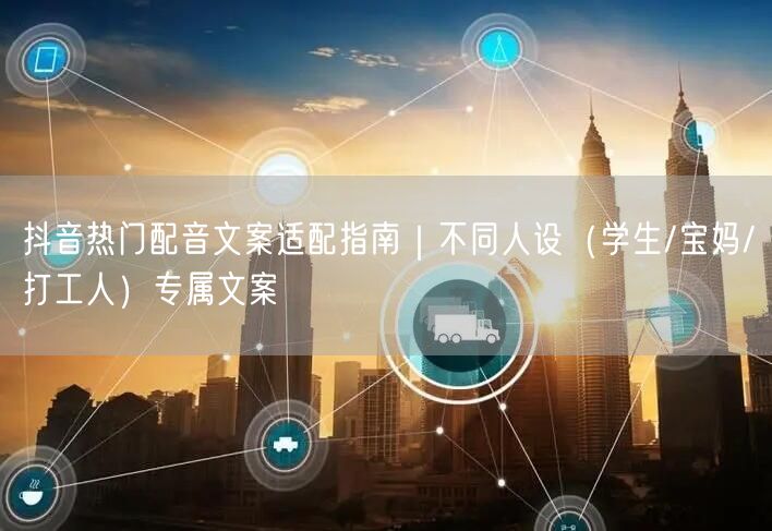 抖音热门配音文案适配指南｜不同人设（学生/宝妈/打工人）专属
