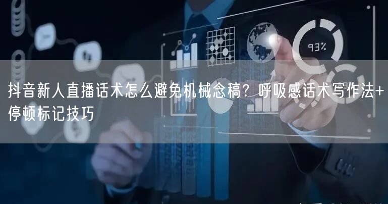 抖音新人直播话术怎么避免机械念稿？呼吸感话术写作法+停顿标记