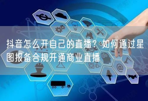 抖音怎么开自己的直播？如何通过星图报备合规开通商业直播