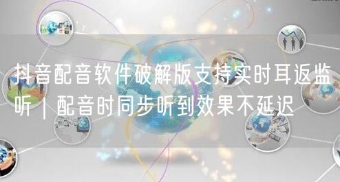 抖音配音软件破解版支持实时耳返监听｜配音时同步听到效果不延迟