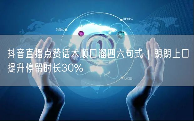 抖音直播点赞话术顺口溜四六句式｜朗朗上口提升停留时长30%