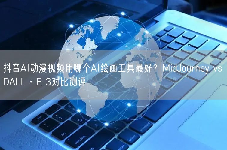 抖音AI动漫视频用哪个AI绘画工具最好？MidJourney