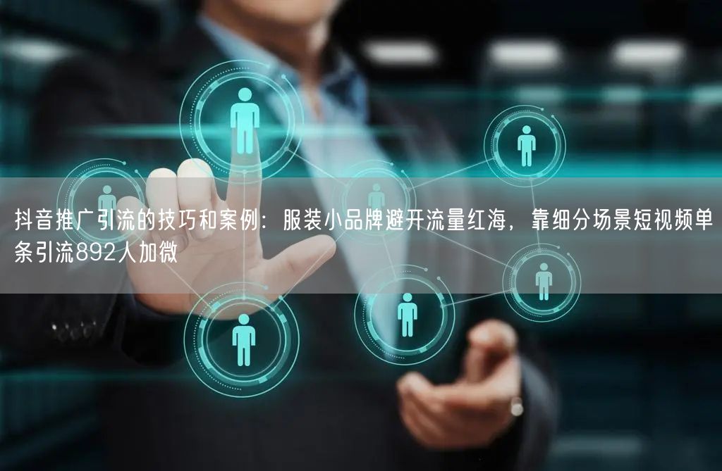 抖音推广引流的技巧和案例：服装小品牌避开流量红海，靠细分场景