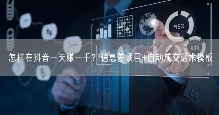 怎样在抖音一天赚一千?信息差项目+自动成交话术模板