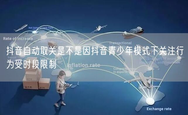 抖音自动取关是不是因抖音青少年模式下关注行为受时段限制