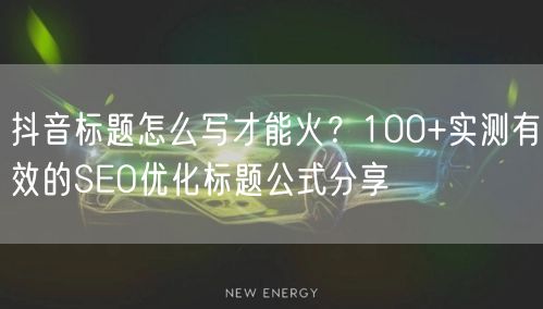 抖音标题怎么写才能火？100+实测有效的SEO优化标题公式分