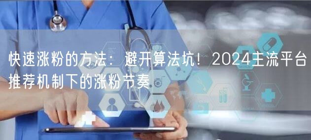 快速涨粉的方法：避开算法坑！2024主流平台推荐机制下的涨粉