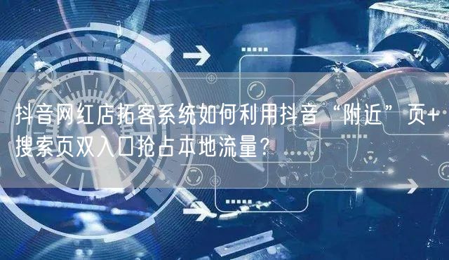 抖音网红店拓客系统如何利用抖音“附近”页+搜索页双入口抢占本
