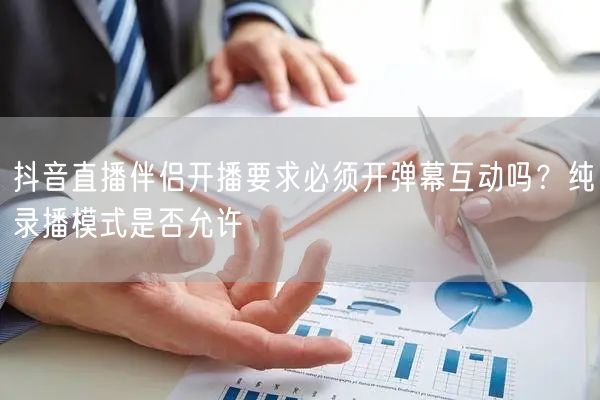抖音直播伴侣开播要求必须开弹幕互动吗?纯录播模式是否允许
