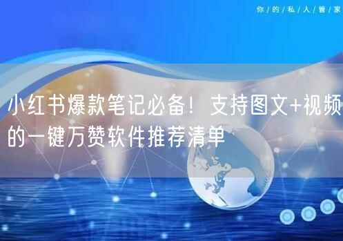 小红书爆款笔记必备！支持图文+视频的一键万赞软件推荐清单