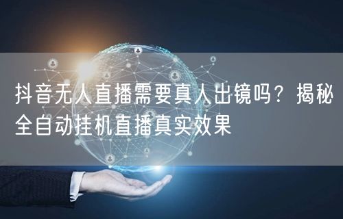 抖音无人直播需要真人出镜吗？揭秘全自动挂机直播真实效果