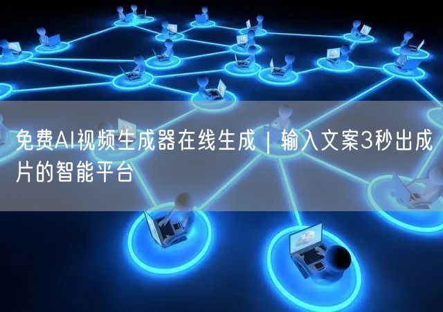 免费AI视频生成器在线生成｜输入文案3秒出成片的智能平台