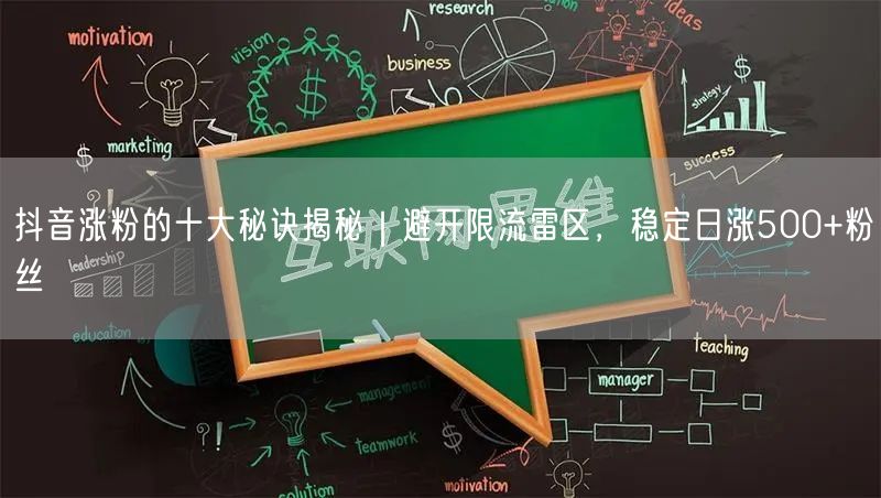 抖音涨粉的十大秘诀揭秘｜避开限流雷区，稳定日涨500+粉丝