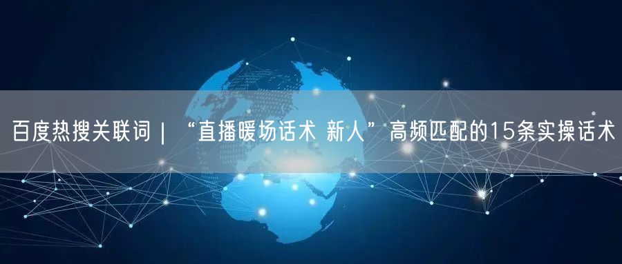 百度热搜关联词｜“直播暖场话术 新人”高频匹配的15条实操话术