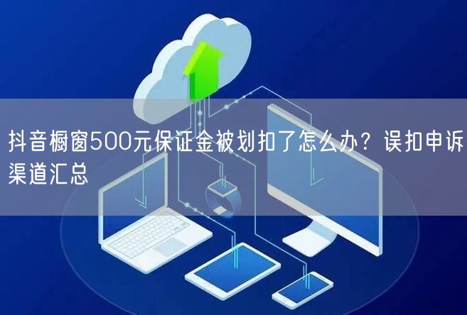 抖音橱窗500元保证金被划扣了怎么办？误扣申诉渠道汇总