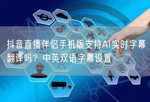 抖音直播伴侣手机版支持AI实时字幕翻译吗？中英双语字幕设置