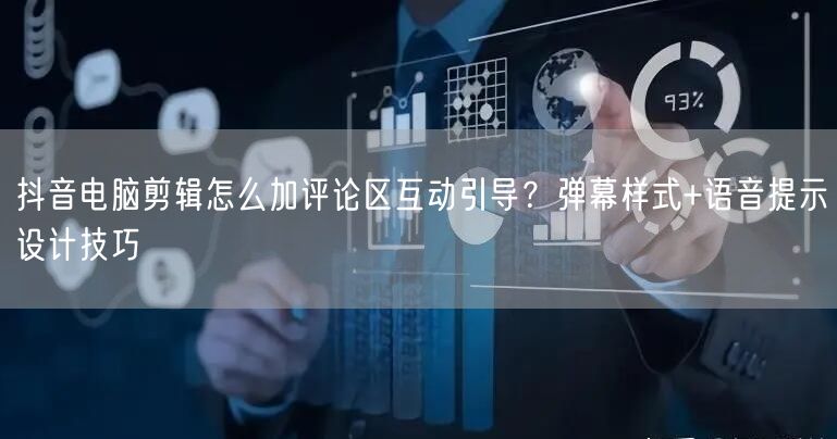 抖音电脑剪辑怎么加评论区互动引导？弹幕样式+语音提示设计技巧