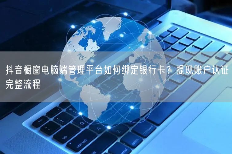 抖音橱窗电脑端管理平台如何绑定银行卡？提现账户认证完整流程
