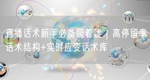 直播话术新手必备照着读｜高停留率话术结构+实时应变话术库